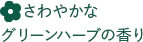 さわやかなグリーンハーブ系の香り