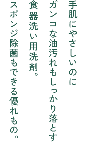 手肌にやさしいのにガンコな油汚れもしっかり落とす食器洗い用洗剤。スポンジ除菌もできる優れもの。