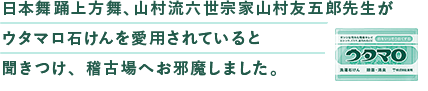 ⽇本舞踊上⽅舞、⼭村流六世宗家⼭村友五郎先⽣がウタマロ⽯けんを愛⽤されていると聞きつけ、稽古場へお邪魔しました。